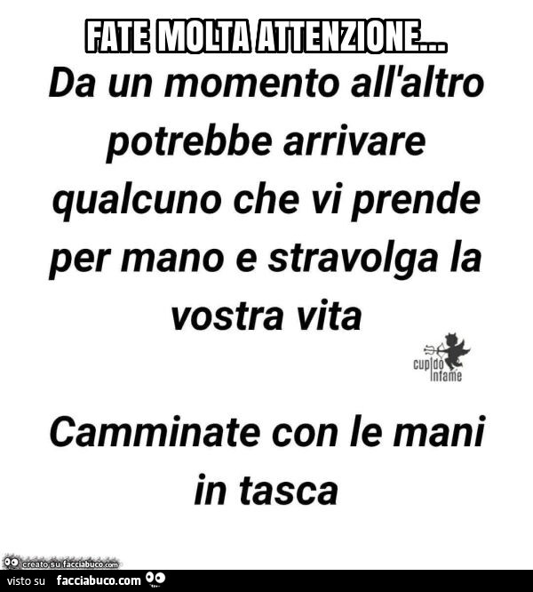 Fate molita attenzione… da un momento all'altro potrebbe arrivare qualcuno che vi prende per mano e stravolga la vostra vita camminate con le mani in tasca