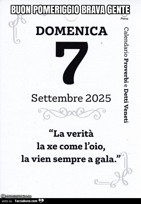 Buon pomeriggio brava gente. La verità la xe come l'oio, la vien sempre a gala
