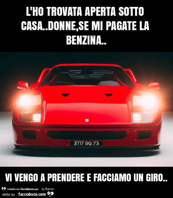 L'ho trovata aperta sotto casa. Donne, se mi pagate la benzina. Vi vengo a prendere e facciamo un giro