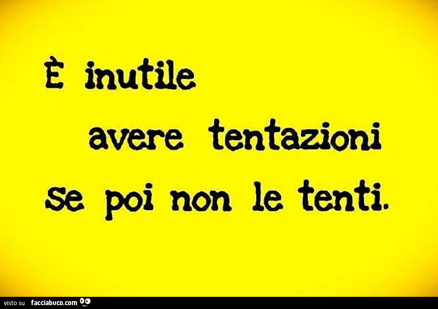 È inutile avere tentazioni se poi non le tenti