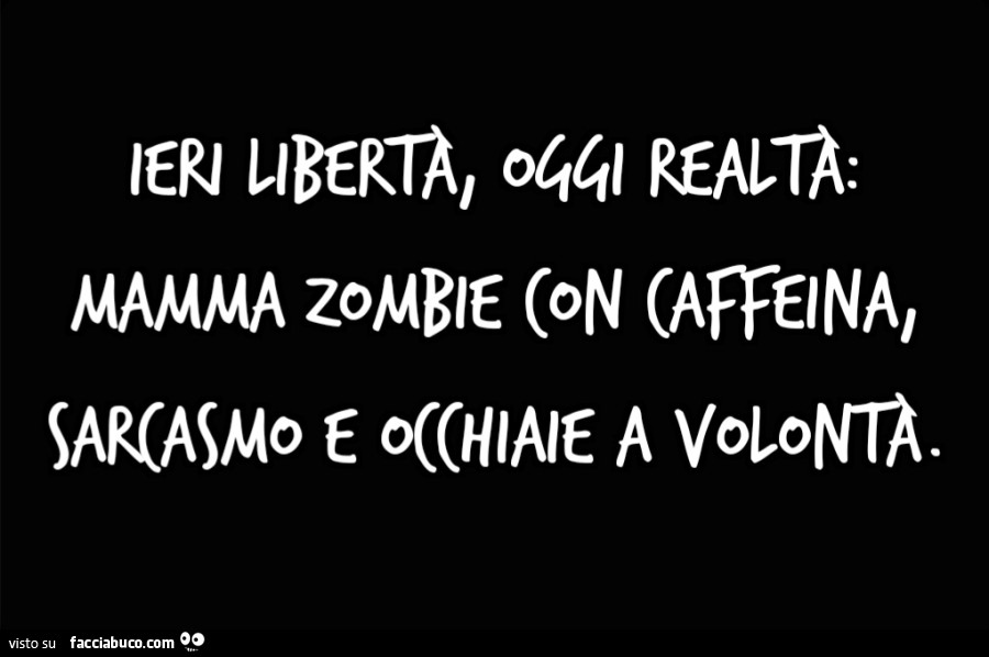 Ieri libertà, oggi realtà: mamma zombie con caffeina, sarcasmo e occhiaie a volontà