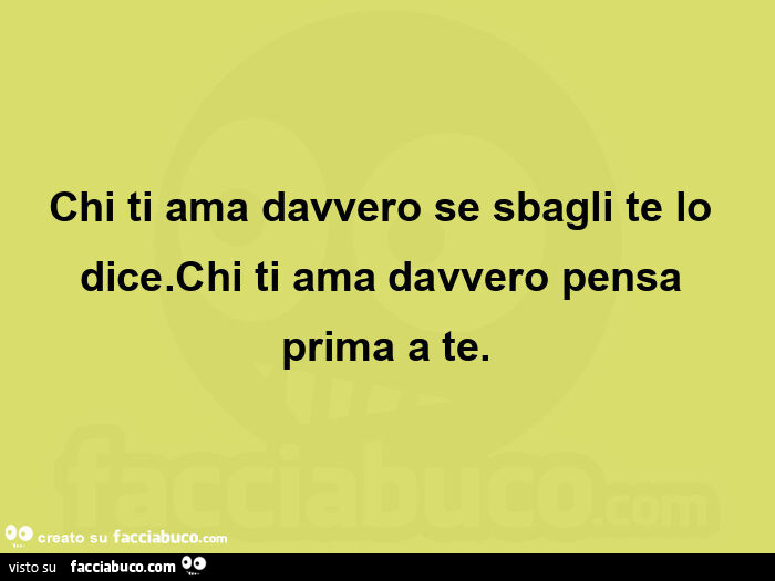 Chi ti ama davvero se sbagli te lo dice. Chi ti ama davvero pensa prima a te