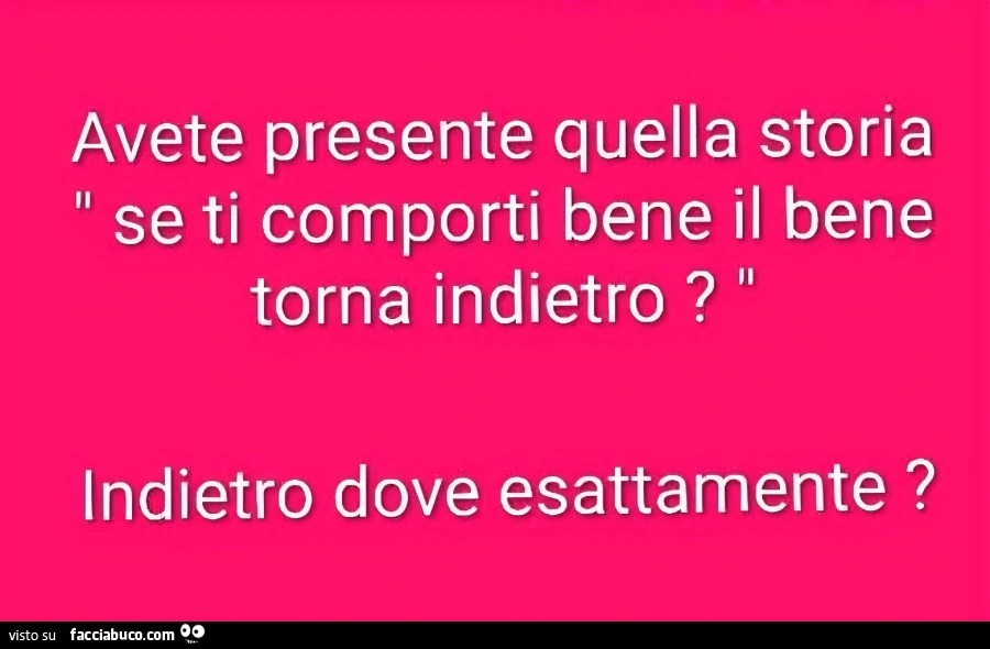 Avete presente quella storia se ti comporti bene il bene torna indietro? Indietro dove esattamente?