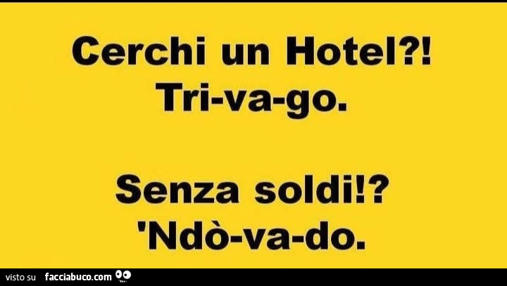 Cerchi un hotel?! Trivago. Senza soldi!? Ndรฒ va do