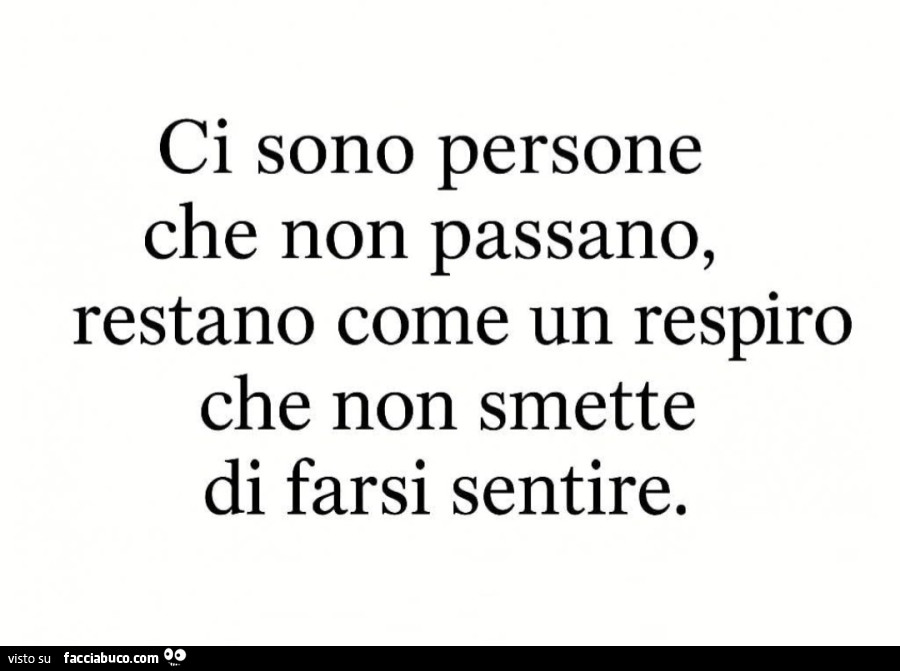 Ci sono persone che non passano, restano come un respiro che non smette di farsi sentire