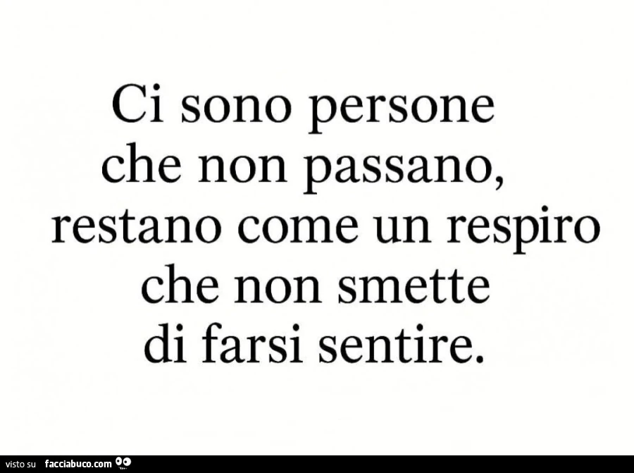 Ci sono persone che non passano, restano come un respiro che non smette di farsi sentire