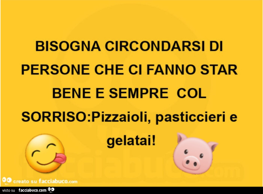 Bisogna circondarsi di persone che ci fanno star bene e sempre col sorriso: pizzaioli, pasticcieri e gelatai