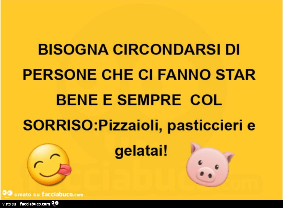 Bisogna circondarsi di persone che ci fanno star bene e sempre col sorriso: pizzaioli, pasticcieri e gelatai