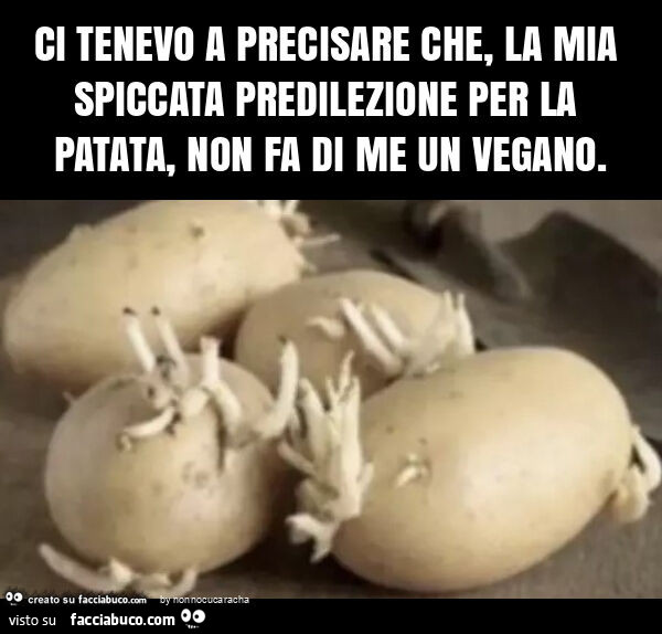 Ci tenevo a precisare che, la mia spiccata predilezione per la patata, non fa di me un vegano