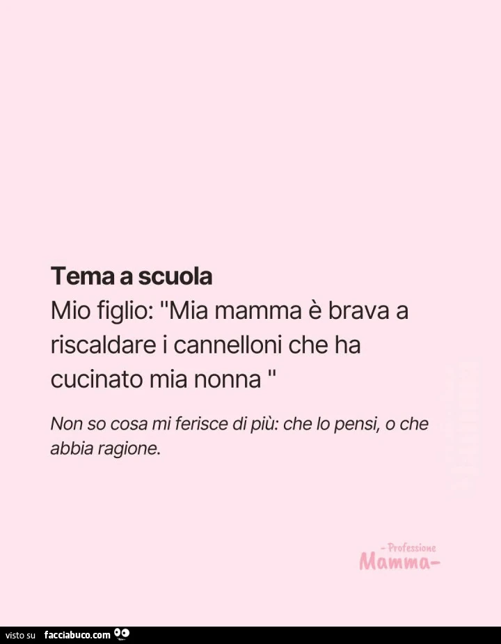 Tema a scuola. Mio figlio: mia mamma รจ brava a riscaldare i cannelloni che ha cucinato mia nonna. Non so cosa mi ferisce di piรน: che lo pensi, o che abbia ragione