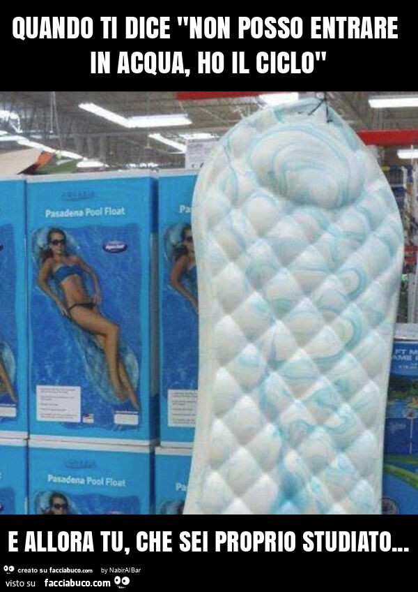 Quando ti dice "non posso entrare in acqua, ho il ciclo" e allora tu, che sei proprio studiato