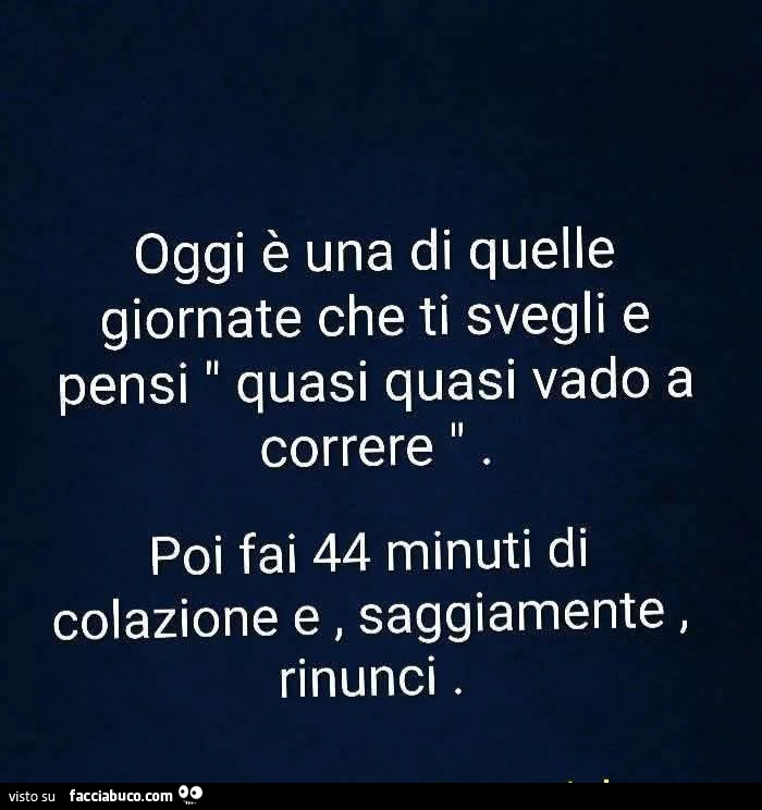 Oggi è una di quelle giornate che ti svegli e pensi: quasi quasi vado a correre. Poi fai 44 minuti di colazione e, saggiamente, rinunci