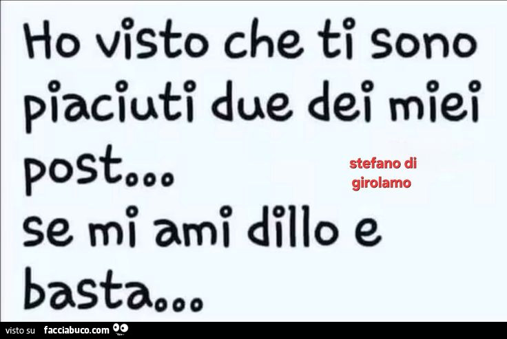 Ho visto che ti sono piaciuti due dei miei post… se mi ami dillo e basta