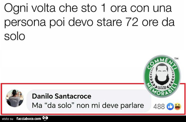 Ogni volta che sto 1 ora con una persona poi devo stare 72 ore da solo. Ma da solo non mi deve parlare