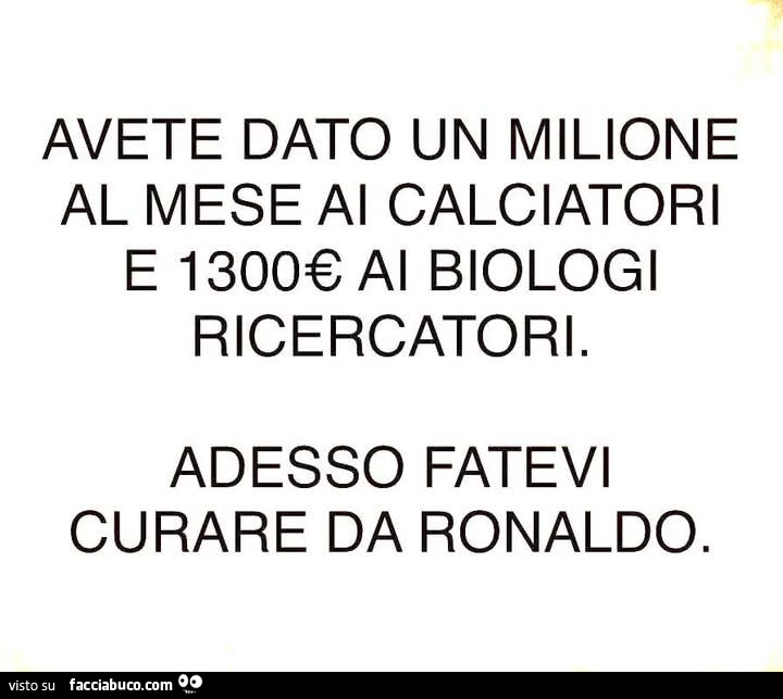 Avete dato un milione al mese ai calciatori e 1300 euro ai biologi ricercatori. Adesso fatevi curare da Ronaldo