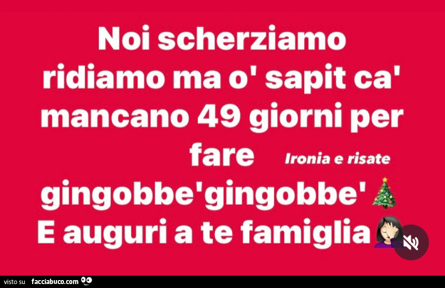 Noi scherziamo ridiamo ma ò sapit cà mancano 49 giorni per faregingobbè gingobbè e auguri a te famiglia