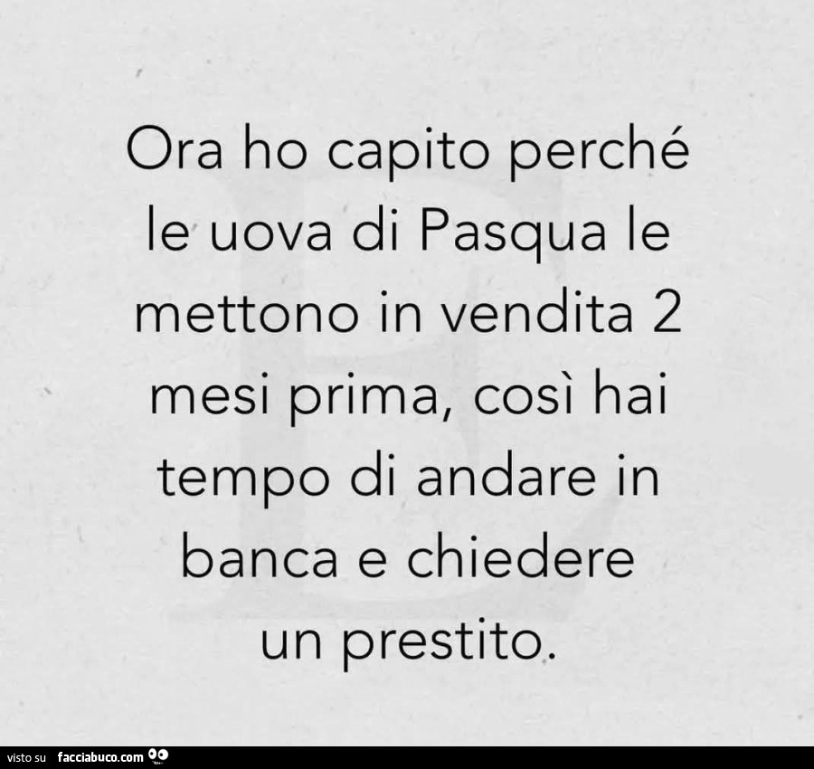 Ora ho capito perchรฉ le uova di pasqua le mettono in vendita 2 mesi prima, cosรฌ hai tempo di andare in banca e chiedere un prestito
