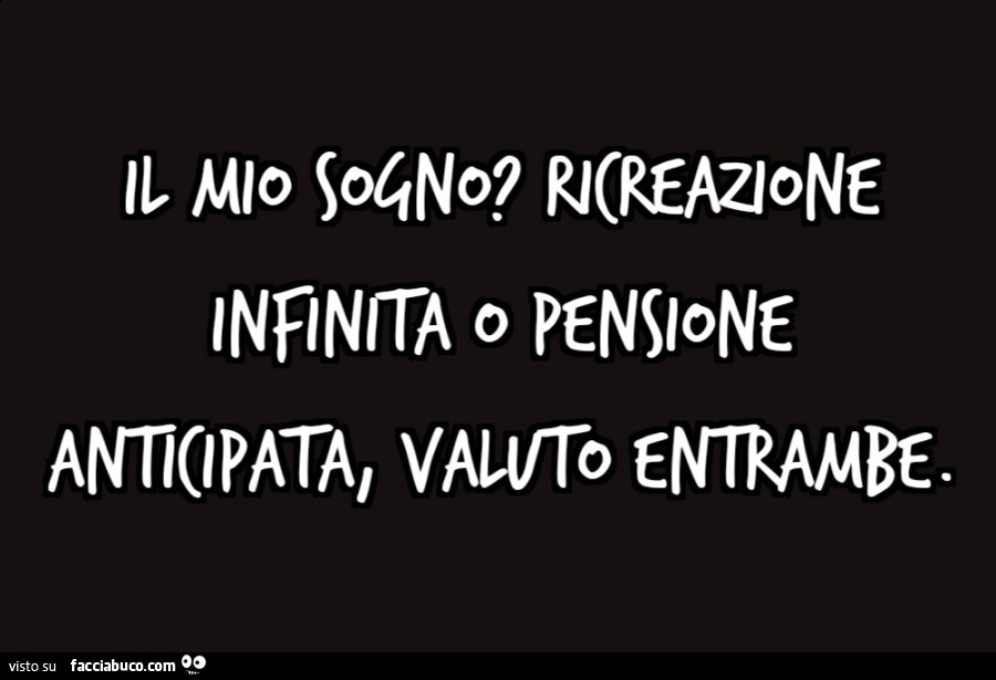 Il mio sogno? Ricreazione infinita o pensione anticipata, valuto entrambe