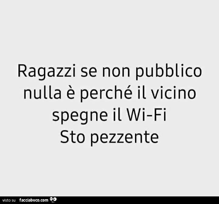 Ragazzi se non pubblico nulla รจ perchรฉ il vicino spegne il wi-fi sto pezzente