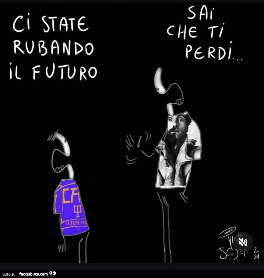 Ci state rubando il futuro. Sai che ti perdi