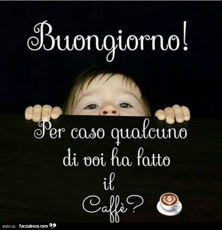 Buongiorno! Per caso qualcuno di voi ha fatto il caffè?