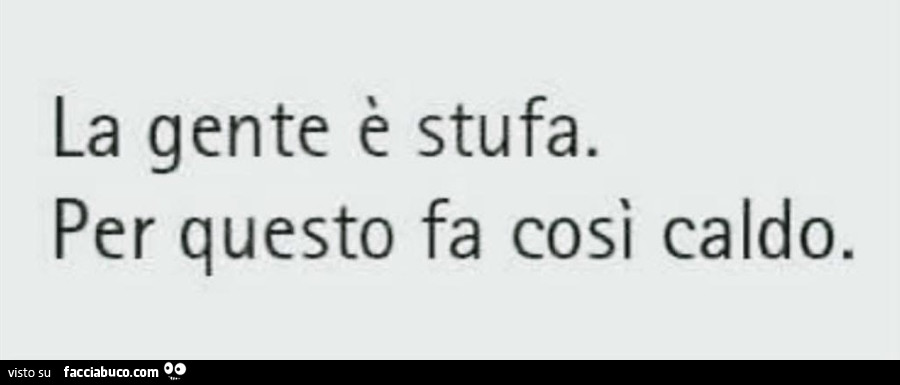La gente è stufa. Per questo fa così caldo