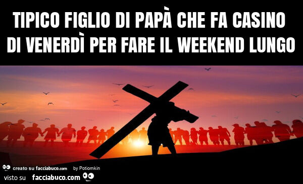 Tipico figlio di papà che fa casino di venerdì per fare il weekend lungo