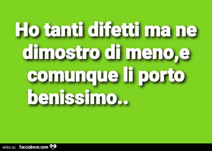 Ho tanti difetti ma ne dimostro, di meno, e comunque li porto benissimo