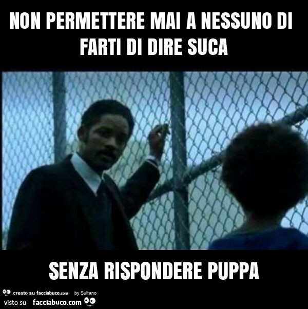 Non permettere mai a nessuno di farti di dire suca senza rispondere puppa