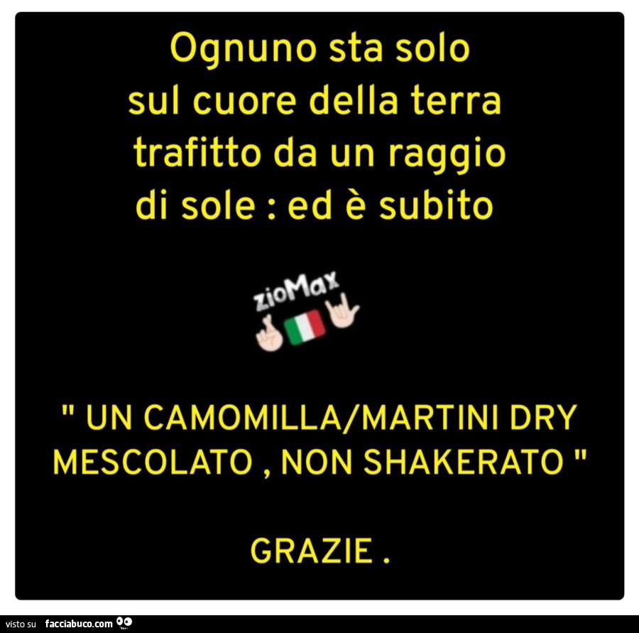 Ognuno sta solo sul cuore della terra trafitto da un raggio di sole: ed è subito un camomilla/martini dry mescolato, non shakerato grazie