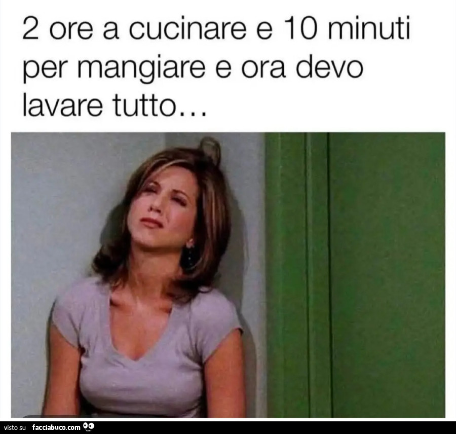 2 ore a cucinare e 10 minuti per mangiare e ora devo lavare tutto