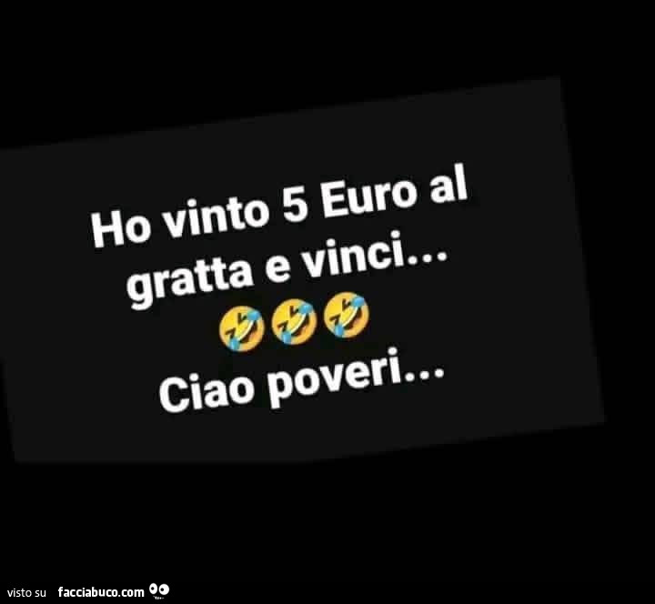 Ho vinto 5 euro al gratta e vinci… ciao poveri