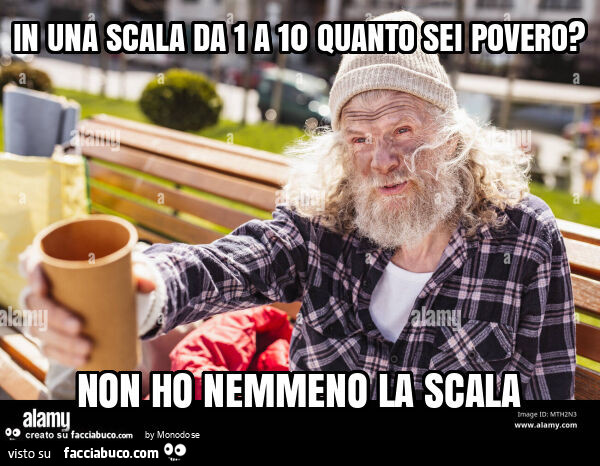 In una scala da 1 a 10 quanto sei povero? Non ho nemmeno la scala