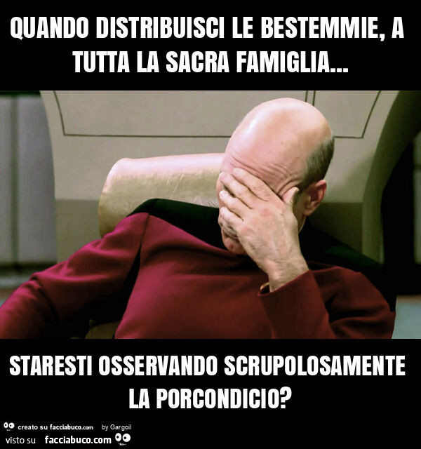 Quando distribuisci le bestemmie, a tutta la sacra famiglia&hellip; staresti osservando scrupolosamente la porcondicio?