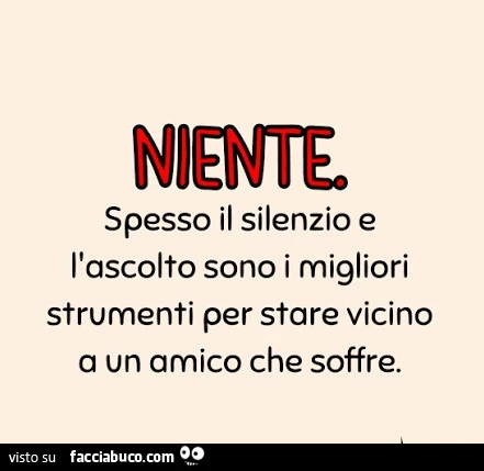 Niente. Spesso il silenzio e l'ascolto sono i migliori strumenti per stare vicino a un amico che soffre