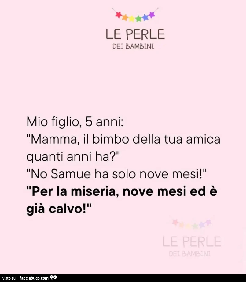 Mio figlio 5 anni: mamma il bimbo della tua amica quanti anni ha? No samue ha solo nove mesi. Per la miseria nove mesi ed รจ giร calvo