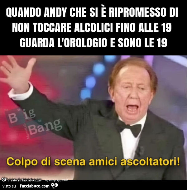 Quando andy che si è ripromesso di non toccare alcolici fino alle 19 guarda l'orologio e sono le 19