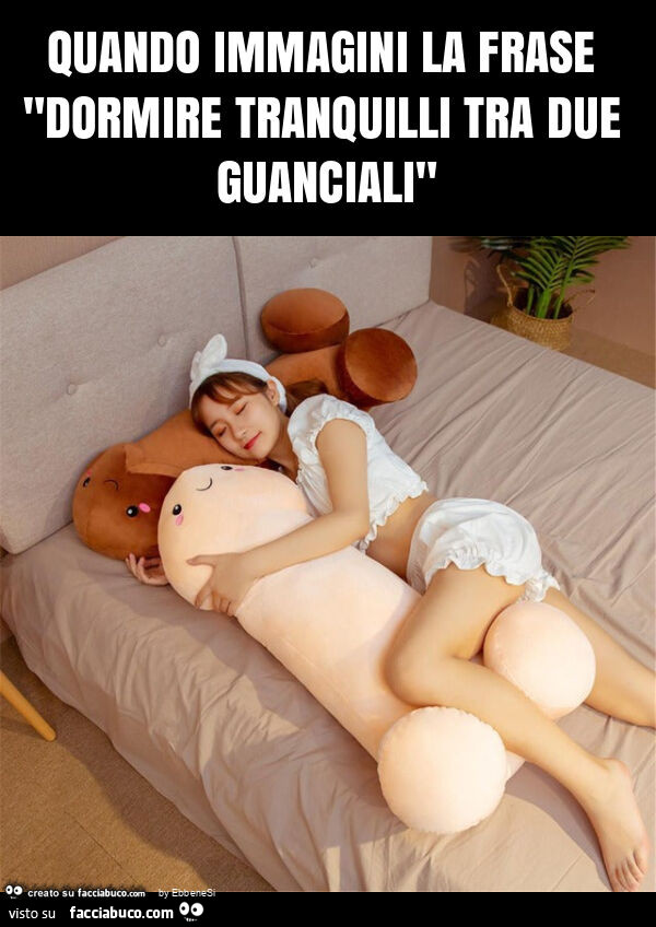 Quando immagini la frase "dormire tranquilli tra due guanciali"