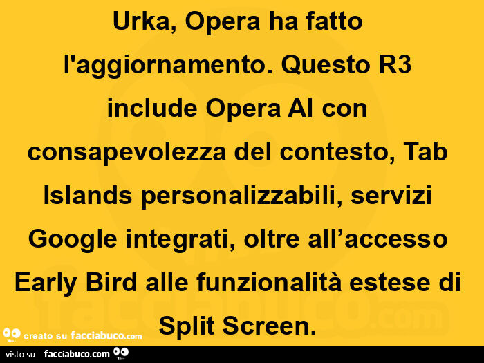 Urka, opera ha fatto l'aggiornamento. Questo r3 include opera ai con consapevolezza del contesto, tab islands personalizzabili, servizi google integrati, oltre all'accesso early bird alle funzionalità estese di split screen.  