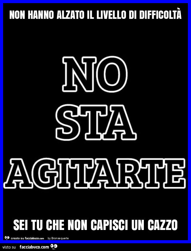 Non hanno alzato il livello di difficoltà sei tu che non capisci un cazzo