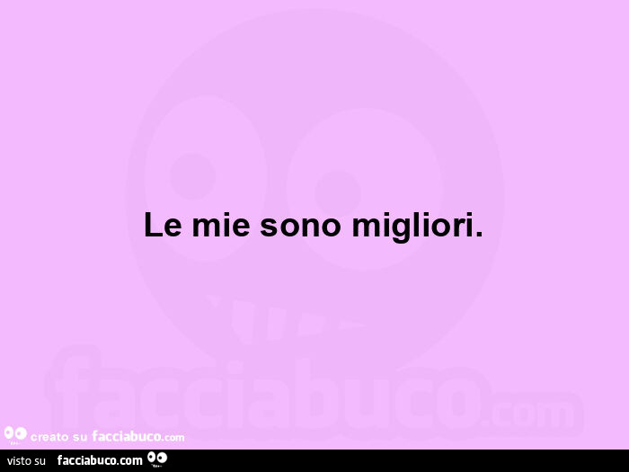 Le mie sono migliori