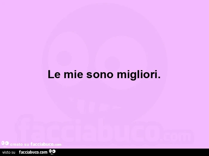 Le mie sono migliori