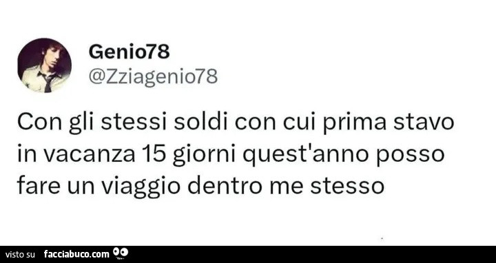 Con gli stessi soldi con cui prima stavo in vacanza 15 giorni quest'anno posso fare un viaggio dentro me stesso