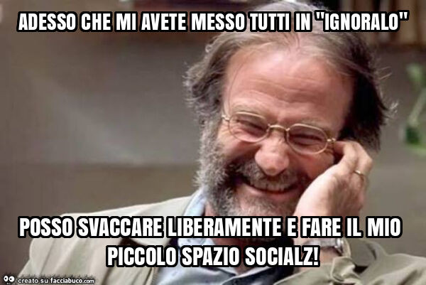 Adesso che mi avete messo tutti in "ignoralo" posso svaccare liberamente e fare il mio piccolo spazio socialz