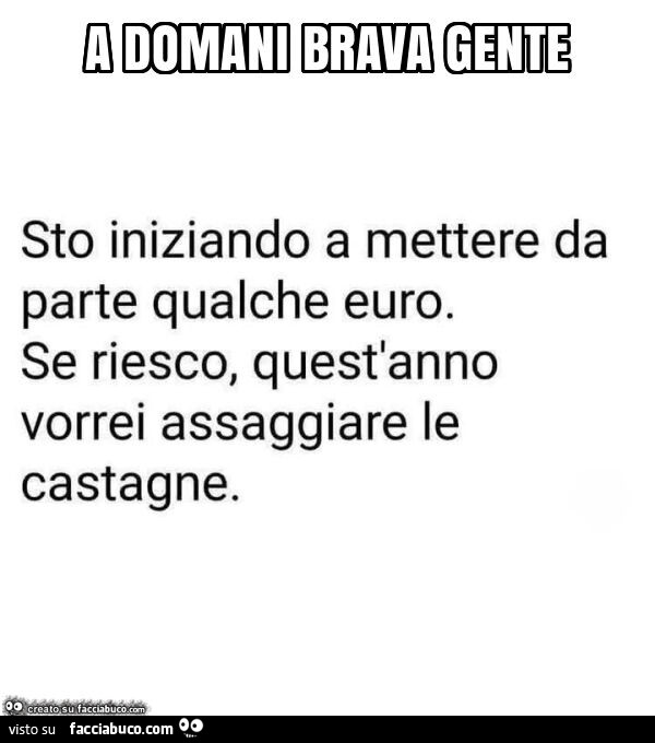 Sto iniziando a mettere da parte qualche euro. Se riesco, quest'anno vorrei assaggiare le castagne