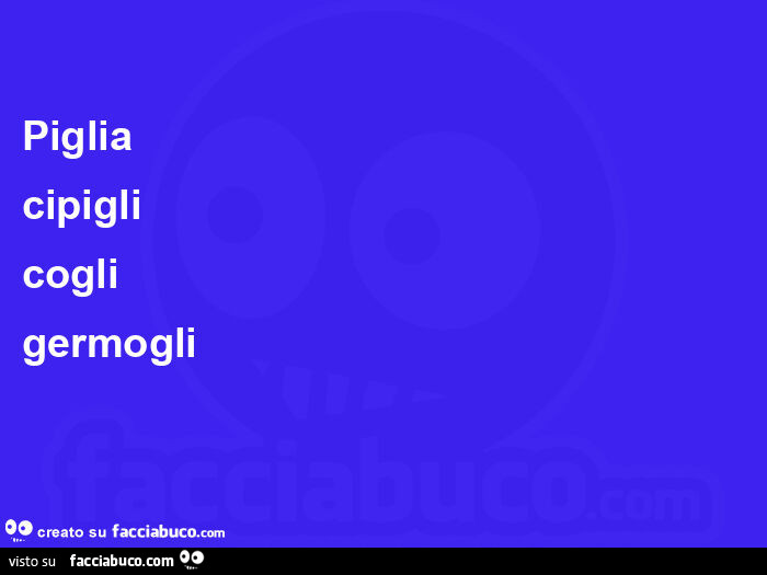Piglia cipigli cogli germogli