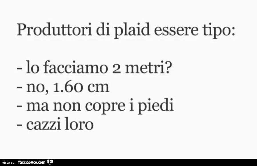 Produttori di plaid essere tipo: lo facciamo 2 metri? No, 1.60 cm. Ma non copre i piedi. Cazzi loro