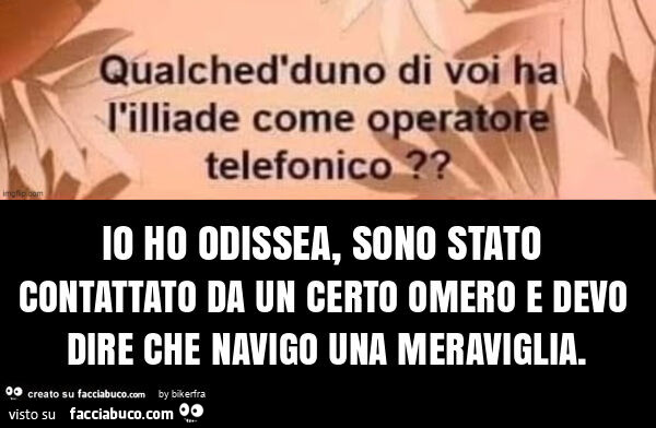 Io ho odissea, sono stato contattato da un certo omero e devo dire che navigo una meraviglia