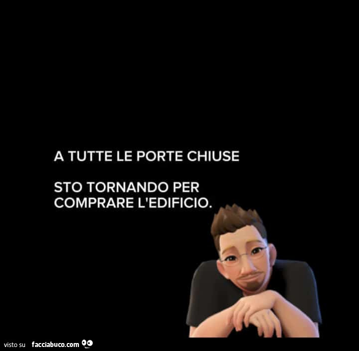 A tutte le porte chiuse sto tornando per comprare l'edificio