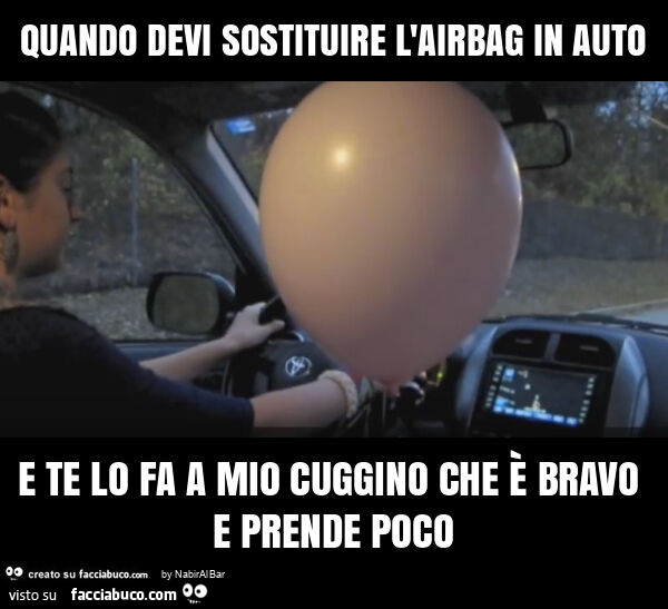 Quando devi sostituire l'airbag in auto e te lo fa a mio cuggino che è bravo e prende poco